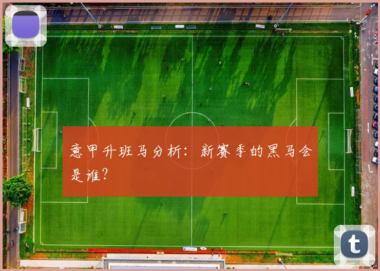 意甲升班马分析：新赛季的黑马会是谁？