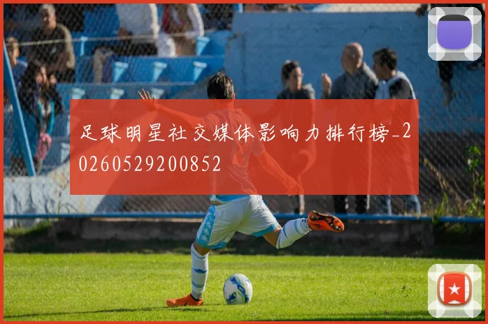 足球明星社交媒体影响力排行榜_20260529200852