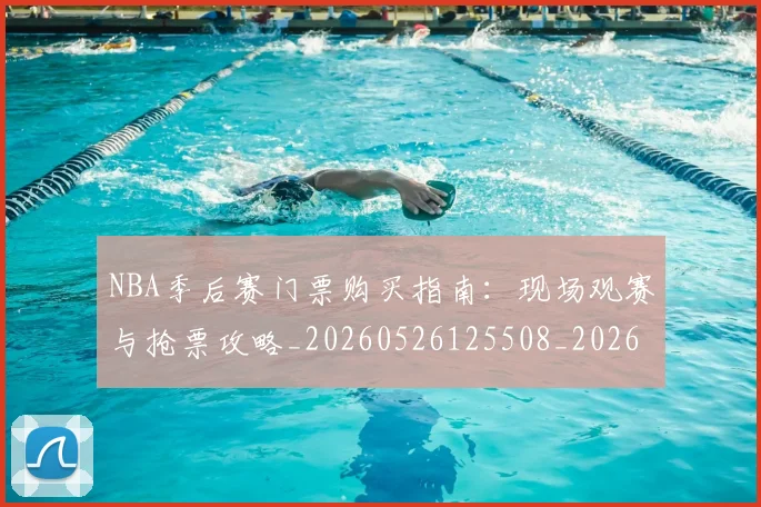 NBA季后赛门票购买指南：现场观赛与抢票攻略_20260526125508_20260702164856