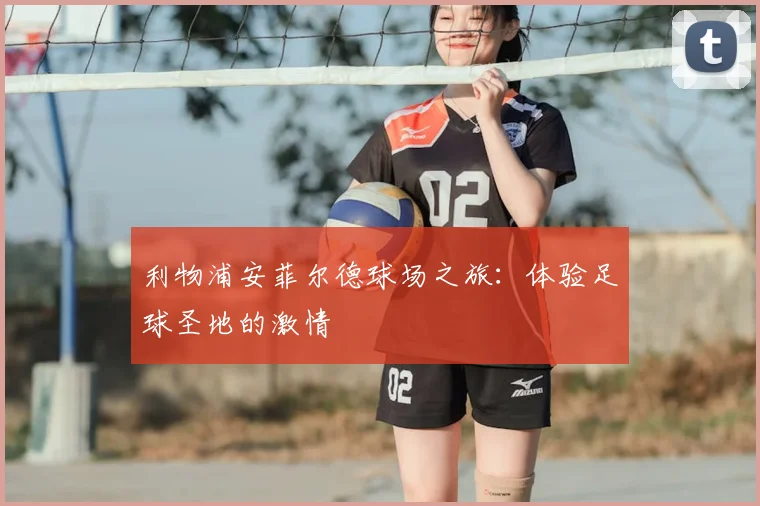 利物浦安菲尔德球场之旅：体验足球圣地的激情