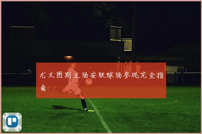尤文图斯主场安联球场参观完全指南