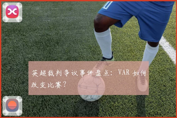 英超裁判争议事件盘点：VAR 如何改变比赛？