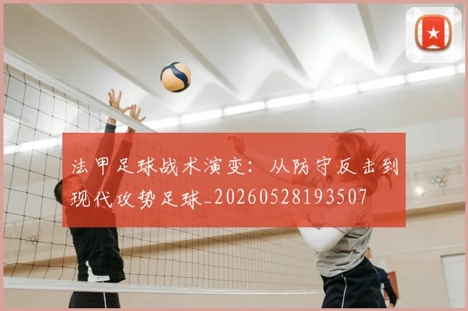 法甲足球战术演变:从防守反击到现代攻势足球_20260528193507