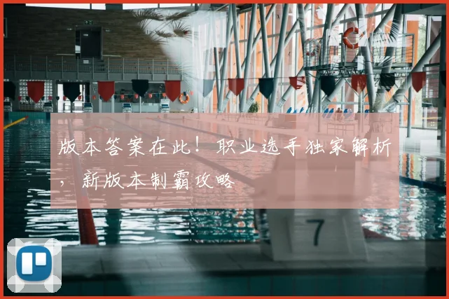 版本答案在此!职业选手独家解析,新版本制霸攻略