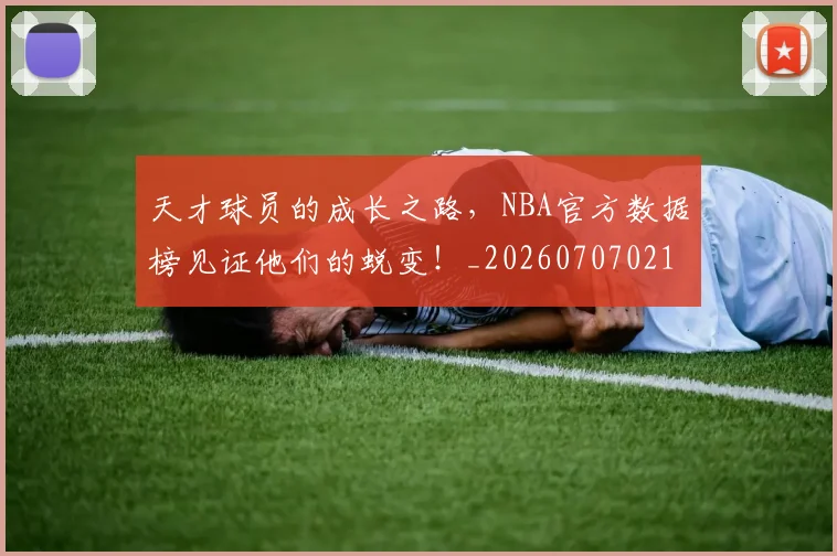 天才球员的成长之路，NBA官方数据榜见证他们的蜕变！_20260707021743