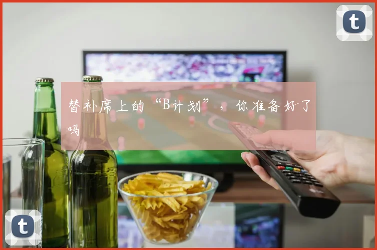 替补席上的“B计划”，你准备好了吗