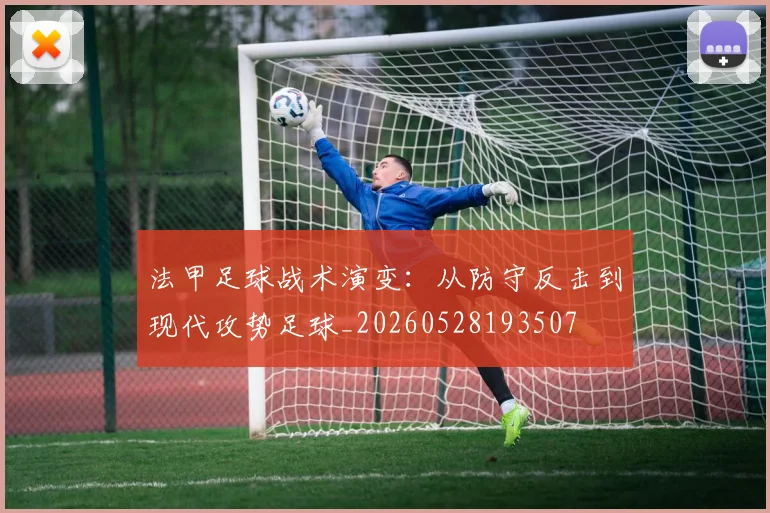 法甲足球战术演变:从防守反击到现代攻势足球_20260528193507