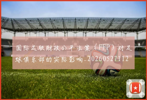 国际足联财政公平法案（FFP）对足球俱乐部的实际影响_20260527112018