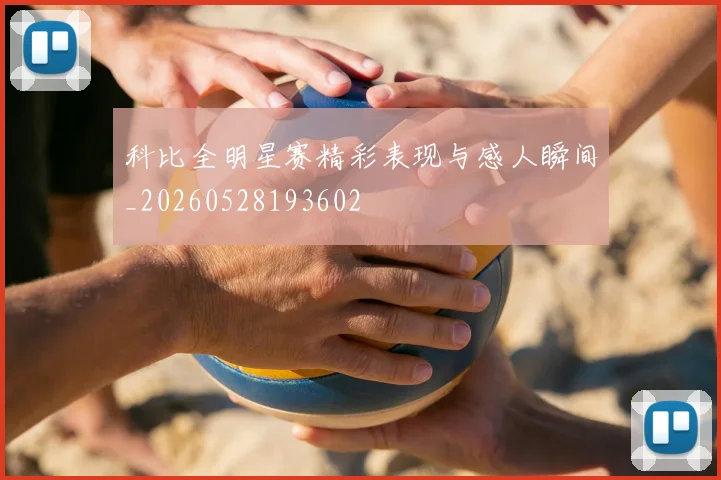 科比全明星赛精彩表现与感人瞬间_20260528193602
