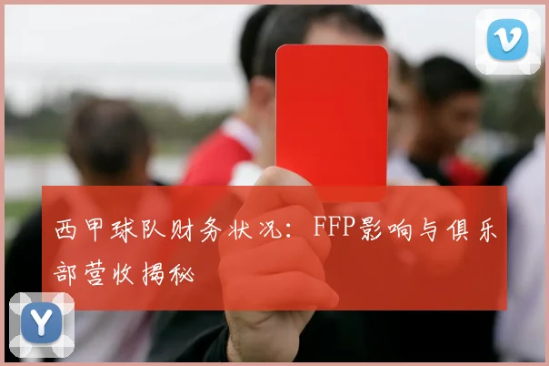 西甲球队财务状况:FFP影响与俱乐部营收揭秘