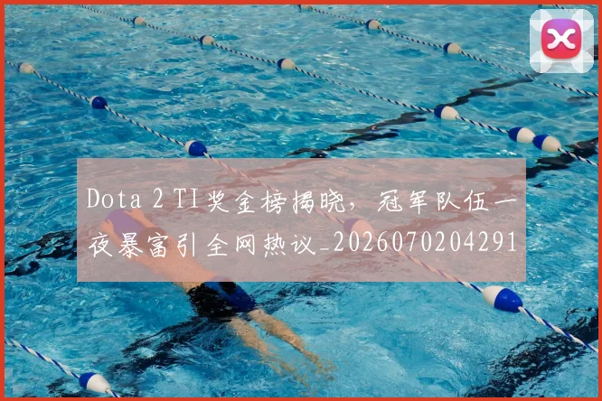 Dota 2 TI奖金榜揭晓,冠军队伍一夜暴富引全网热议_20260702042910