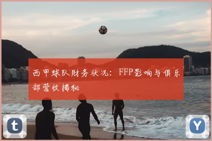 西甲球队财务状况：FFP影响与俱乐部营收揭秘