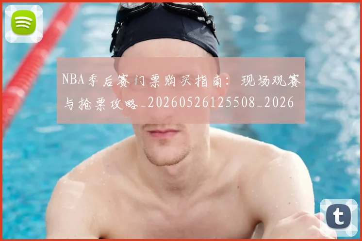 NBA季后赛门票购买指南:现场观赛与抢票攻略_20260526125508_20260702164856