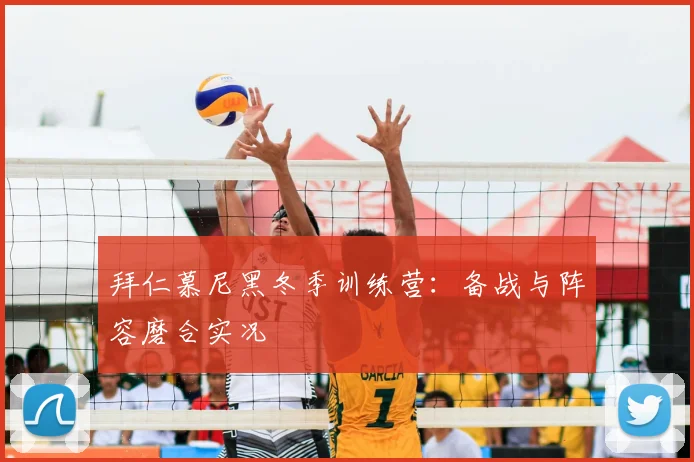 拜仁慕尼黑冬季训练营:备战与阵容磨合实况