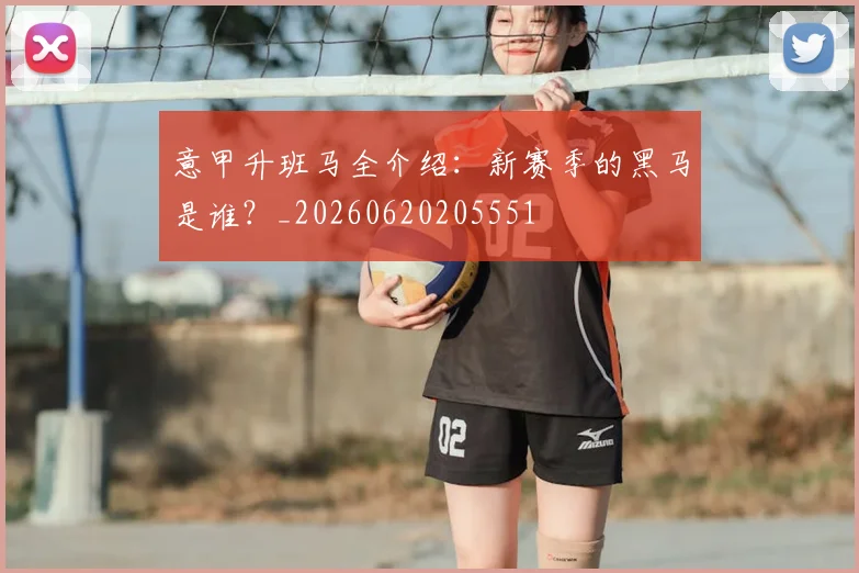 意甲升班马全介绍:新赛季的黑马是谁?_20260620205551