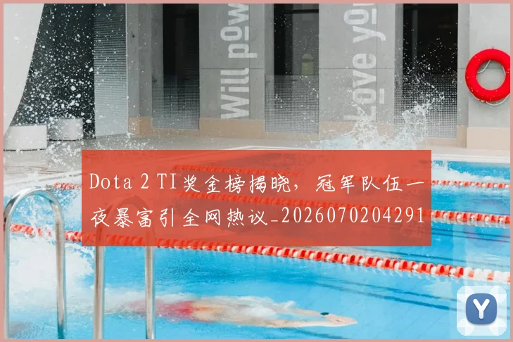 Dota 2 TI奖金榜揭晓,冠军队伍一夜暴富引全网热议_20260702042910