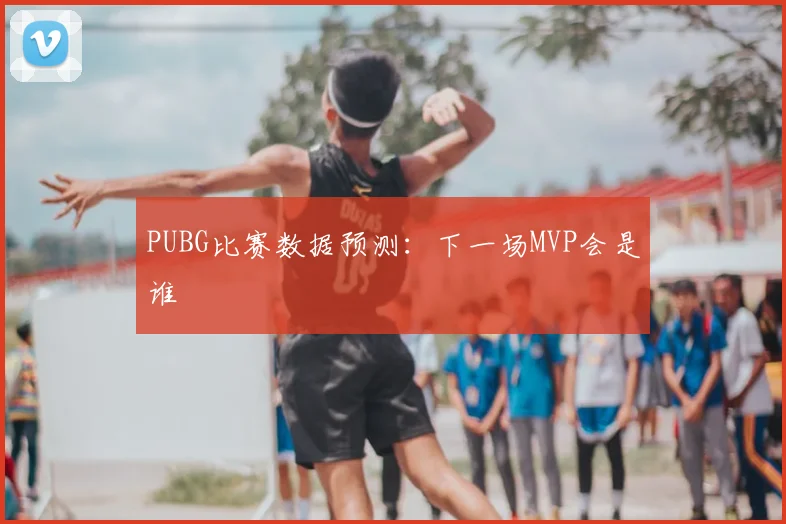 PUBG比赛数据预测：下一场MVP会是谁