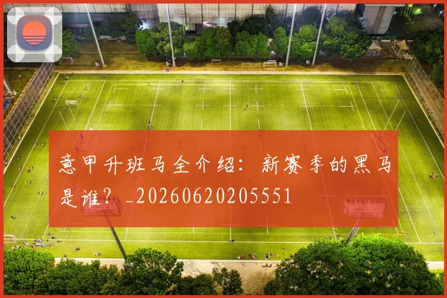 意甲升班马全介绍:新赛季的黑马是谁?_20260620205551