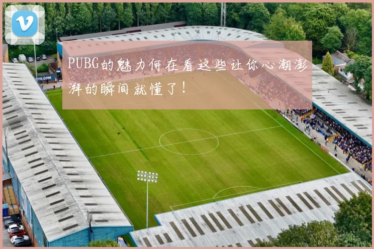 PUBG的魅力何在看这些让你心潮澎湃的瞬间就懂了！