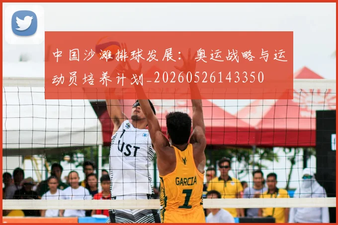 中国沙滩排球发展：奥运战略与运动员培养计划_20260526143350