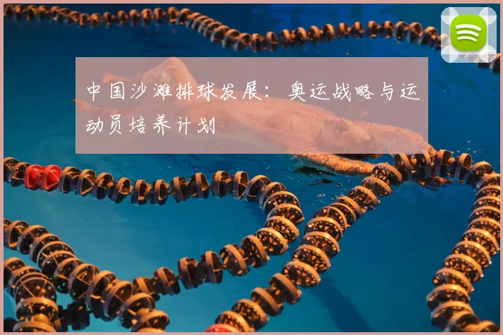 中国沙滩排球发展：奥运战略与运动员培养计划