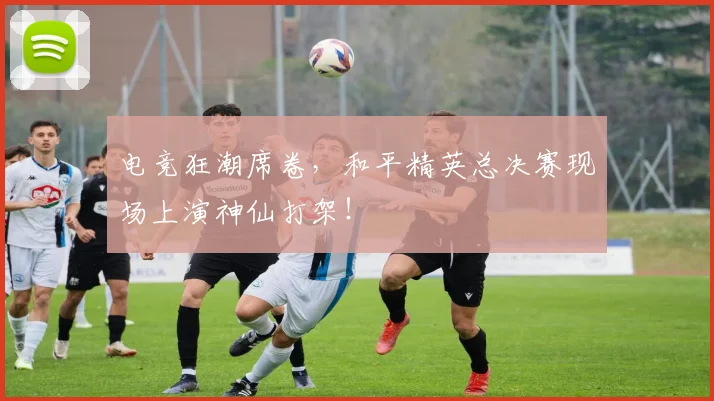 电竞狂潮席卷，和平精英总决赛现场上演神仙打架！