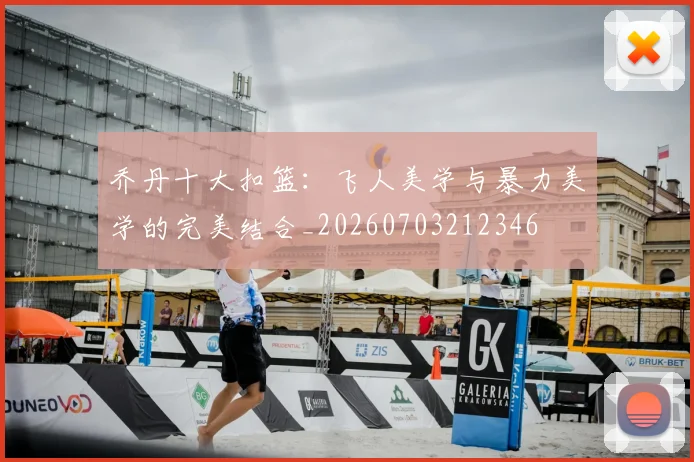 乔丹十大扣篮:飞人美学与暴力美学的完美结合_20260703212346