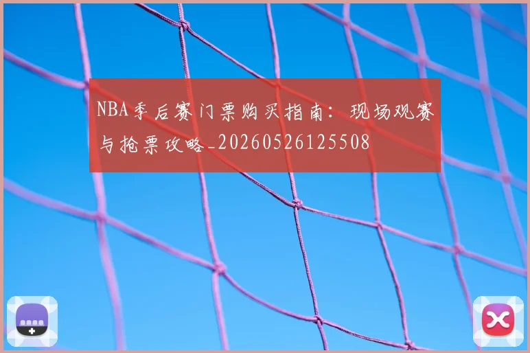 NBA季后赛门票购买指南:现场观赛与抢票攻略_20260526125508