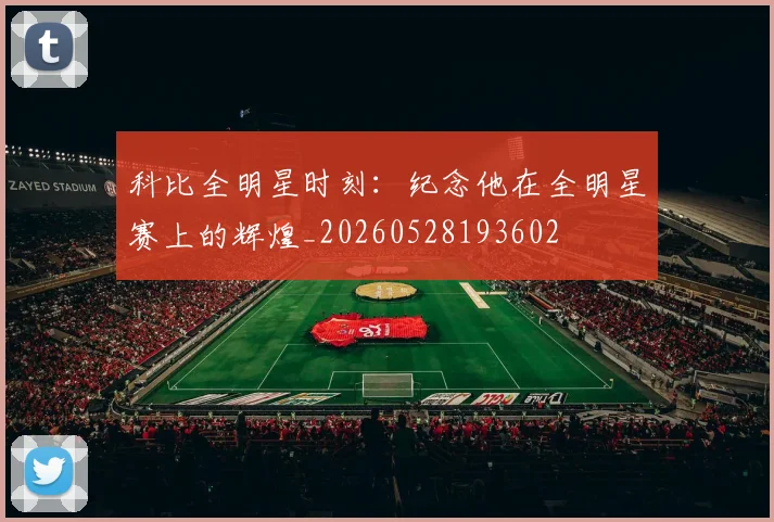 科比全明星时刻:纪念他在全明星赛上的辉煌_20260528193602