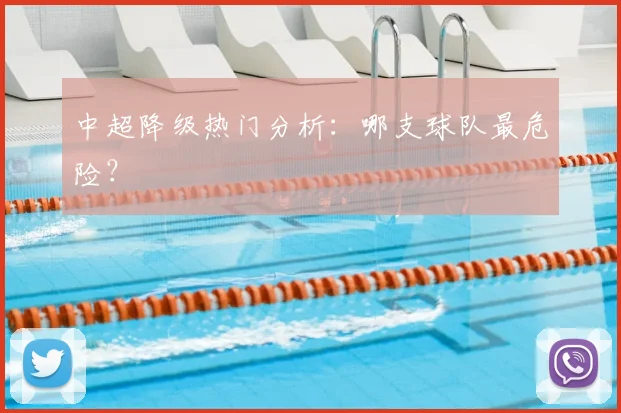 中超降级热门分析：哪支球队最危险？